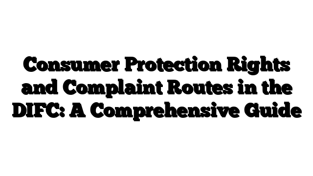 Consumer Protection Rights and Complaint Routes in the DIFC: A Comprehensive Guide