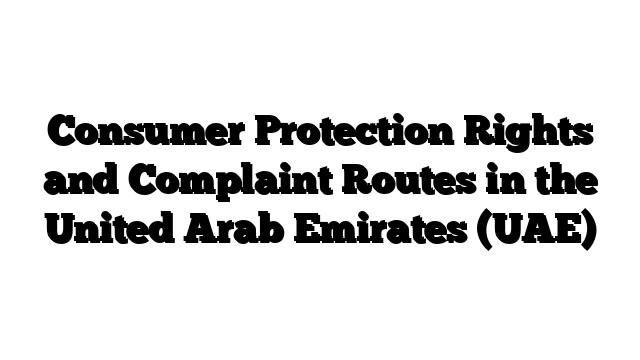 Consumer Protection Rights and Complaint Routes in the United Arab Emirates (UAE)