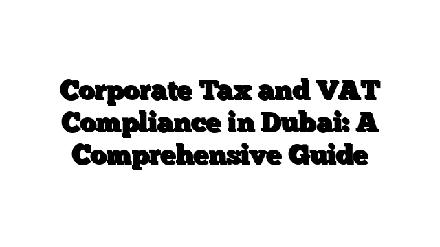 Corporate Tax and VAT Compliance in Dubai: A Comprehensive Guide
