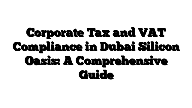 Corporate Tax and VAT Compliance in Dubai Silicon Oasis: A Comprehensive Guide