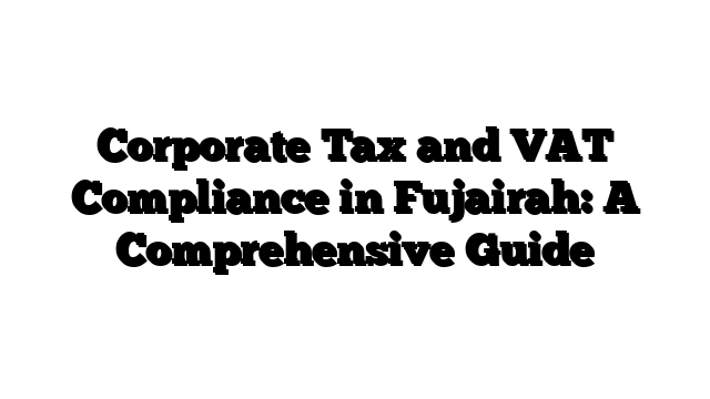 Corporate Tax and VAT Compliance in Fujairah: A Comprehensive Guide