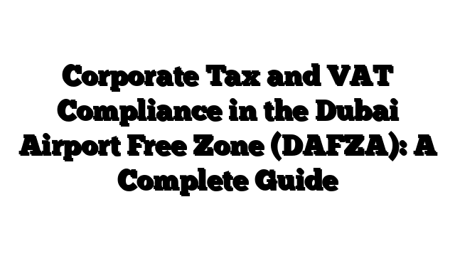 Corporate Tax and VAT Compliance in the Dubai Airport Free Zone (DAFZA): A Complete Guide