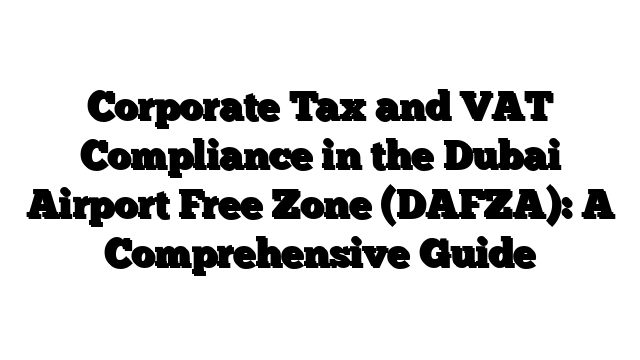 Corporate Tax and VAT Compliance in the Dubai Airport Free Zone (DAFZA): A Comprehensive Guide
