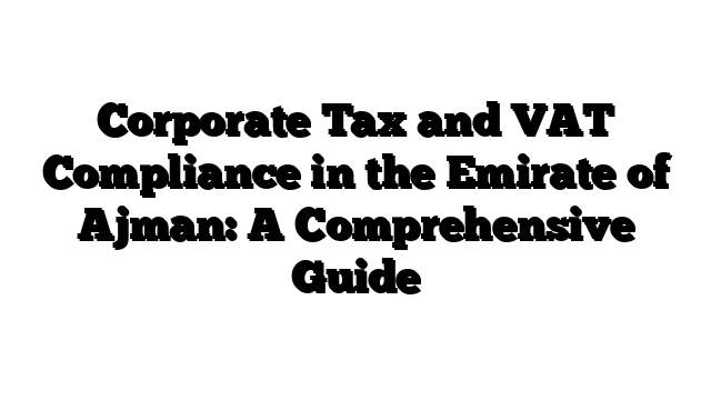 Corporate Tax and VAT Compliance in the Emirate of Ajman: A Comprehensive Guide
