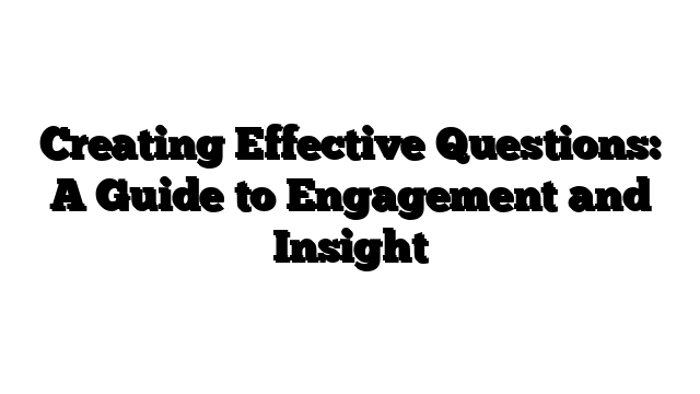 Creating Effective Questions: A Guide to Engagement and Insight