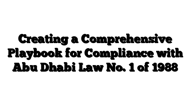 Creating a Comprehensive Playbook for Compliance with Abu Dhabi Law No. 1 of 1988