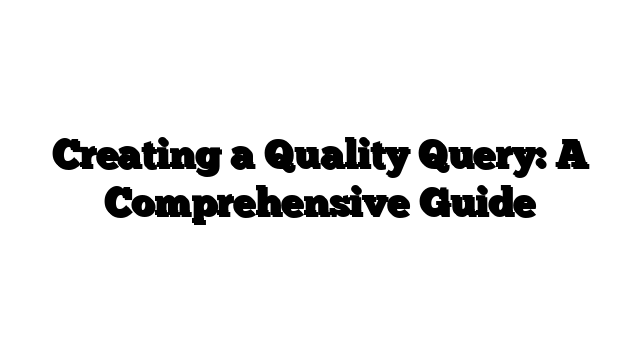 Creating a Quality Query: A Comprehensive Guide