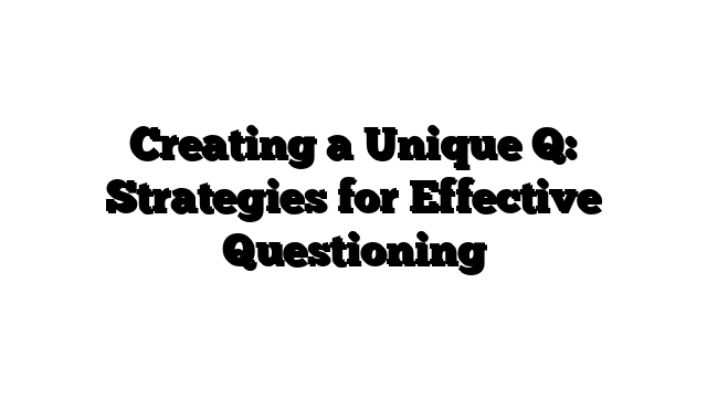 Creating a Unique Q: Strategies for Effective Questioning