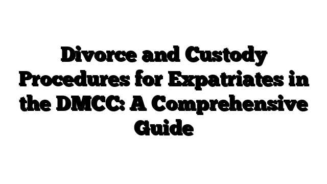 Divorce and Custody Procedures for Expatriates in the DMCC: A Comprehensive Guide