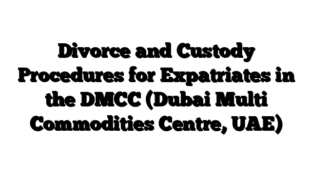 Divorce and Custody Procedures for Expatriates in the DMCC (Dubai Multi Commodities Centre, UAE)