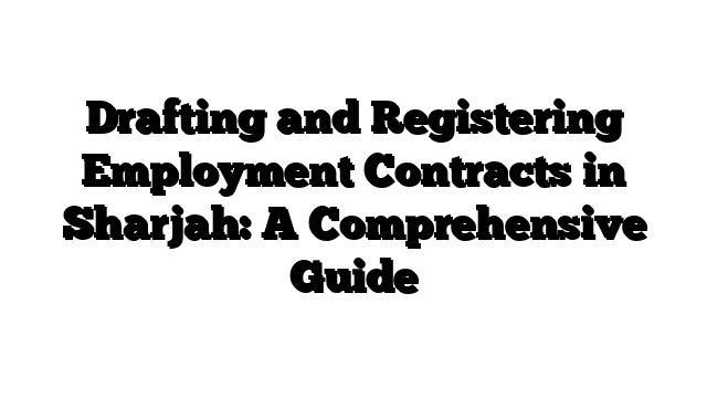 Drafting and Registering Employment Contracts in Sharjah: A Comprehensive Guide