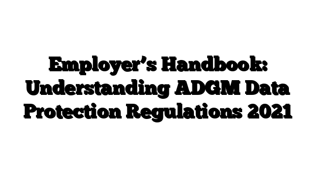 Employer’s Handbook: Understanding ADGM Data Protection Regulations 2021