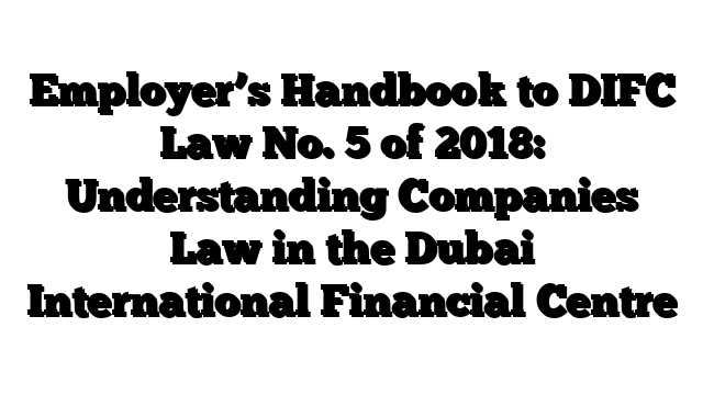 Employer’s Handbook to DIFC Law No. 5 of 2018: Understanding Companies Law in the Dubai International Financial Centre