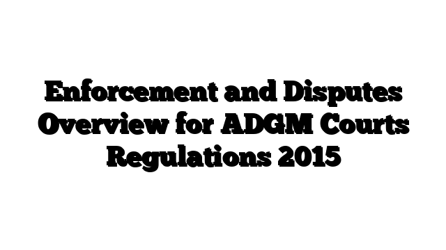 Enforcement and Disputes Overview for ADGM Courts Regulations 2015