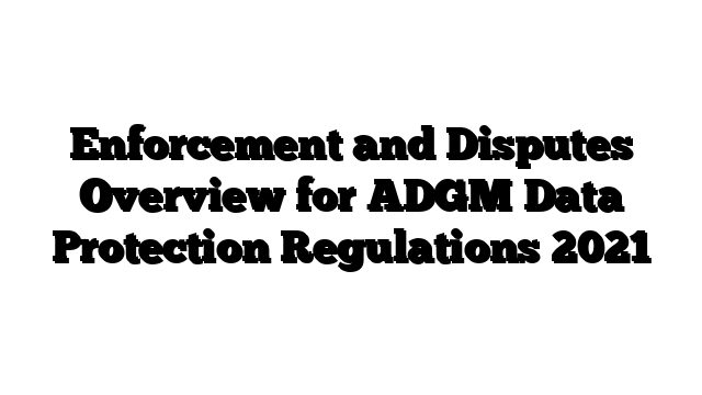 Enforcement and Disputes Overview for ADGM Data Protection Regulations 2021