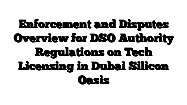 Enforcement and Disputes Overview for DSO Authority Regulations on Tech Licensing in Dubai Silicon Oasis
