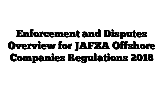 Enforcement and Disputes Overview for JAFZA Offshore Companies Regulations 2018