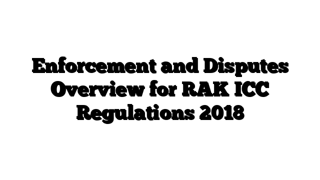 Enforcement and Disputes Overview for RAK ICC Regulations 2018