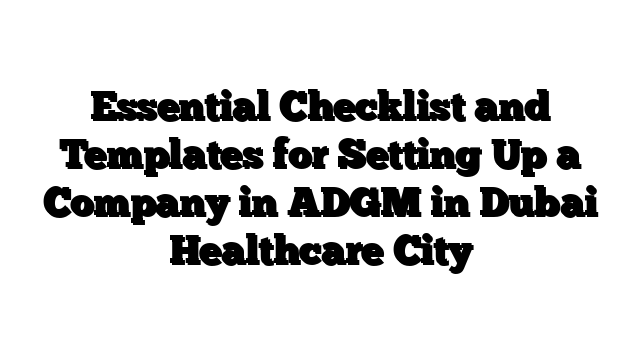Essential Checklist and Templates for Setting Up a Company in ADGM in Dubai Healthcare City