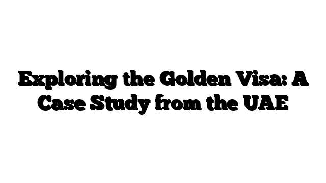 Exploring the Golden Visa: A Case Study from the UAE