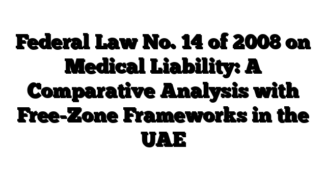 Federal Law No. 14 of 2008 on Medical Liability: A Comparative Analysis with Free-Zone Frameworks in the UAE