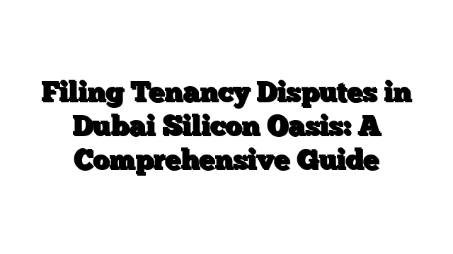 Filing Tenancy Disputes in Dubai Silicon Oasis: A Comprehensive Guide