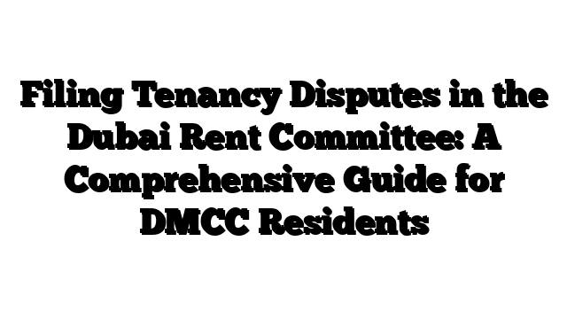 Filing Tenancy Disputes in the Dubai Rent Committee: A Comprehensive Guide for DMCC Residents