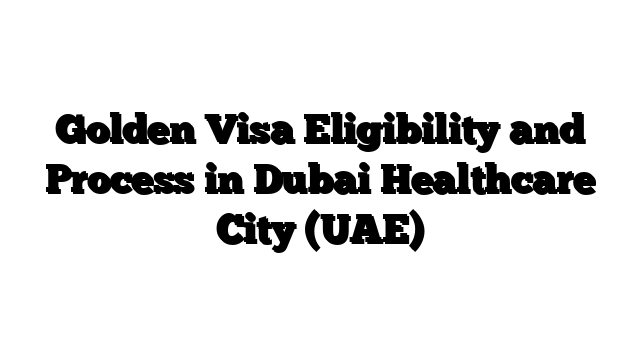 Golden Visa Eligibility and Process in Dubai Healthcare City (UAE)