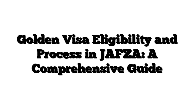 Golden Visa Eligibility and Process in JAFZA: A Comprehensive Guide