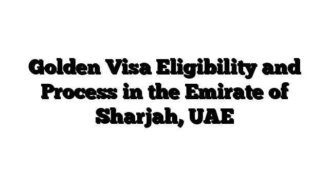 Golden Visa Eligibility and Process in the Emirate of Sharjah, UAE