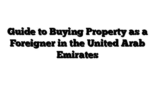 Guide to Buying Property as a Foreigner in the United Arab Emirates