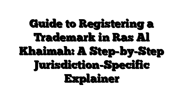 Guide to Registering a Trademark in Ras Al Khaimah: A Step-by-Step Jurisdiction-Specific Explainer