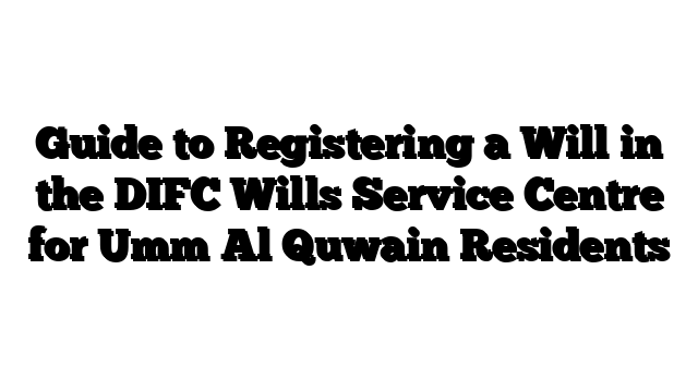 Guide to Registering a Will in the DIFC Wills Service Centre for Umm Al Quwain Residents