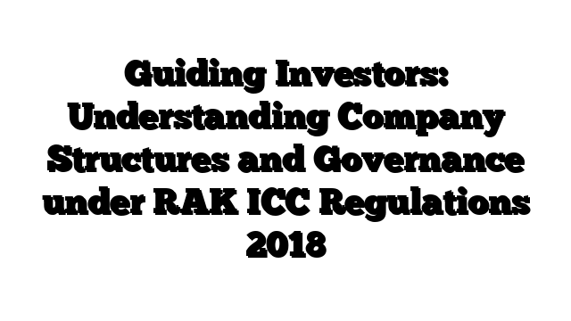 Guiding Investors: Understanding Company Structures and Governance under RAK ICC Regulations 2018