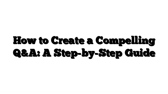 How to Create a Compelling Q&A: A Step-by-Step Guide