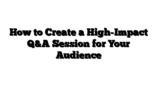 How to Create a High-Impact Q&A Session for Your Audience