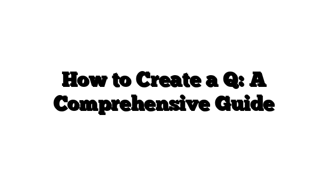 How to Create a Q: A Comprehensive Guide