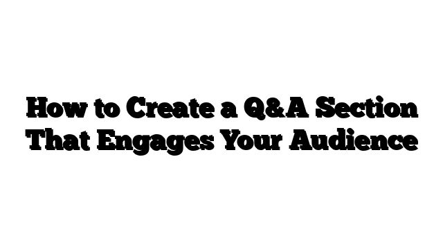 How to Create a Q&A Section That Engages Your Audience