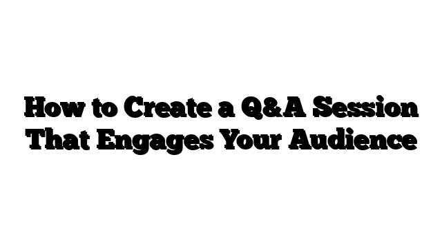 How to Create a Q&A Session That Engages Your Audience