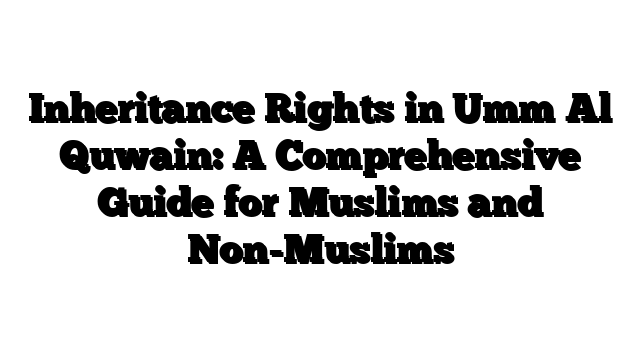 Inheritance Rights in Umm Al Quwain: A Comprehensive Guide for Muslims and Non-Muslims