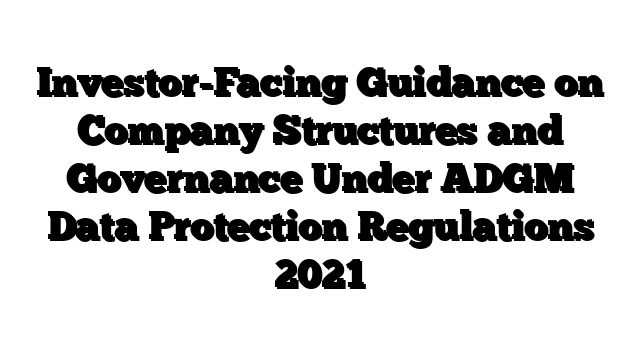 Investor-Facing Guidance on Company Structures and Governance Under ADGM Data Protection Regulations 2021