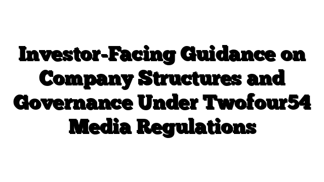 Investor-Facing Guidance on Company Structures and Governance Under Twofour54 Media Regulations