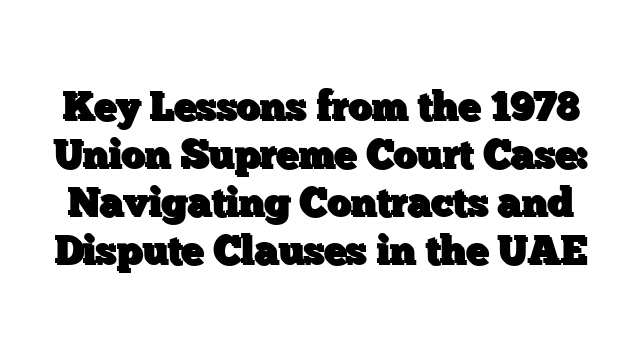 Key Lessons from the 1978 Union Supreme Court Case: Navigating Contracts and Dispute Clauses in the UAE