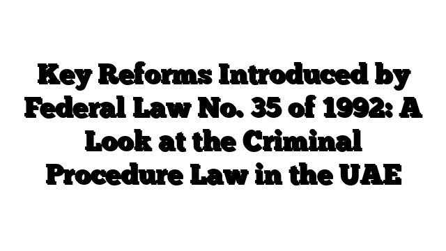 Key Reforms Introduced by Federal Law No. 35 of 1992: A Look at the Criminal Procedure Law in the UAE