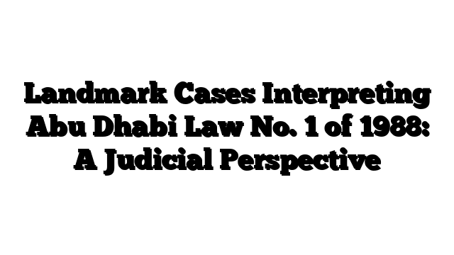 Landmark Cases Interpreting Abu Dhabi Law No. 1 of 1988: A Judicial Perspective
