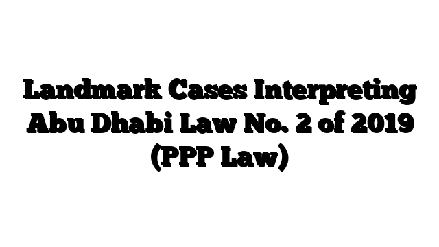 Landmark Cases Interpreting Abu Dhabi Law No. 2 of 2019 (PPP Law)