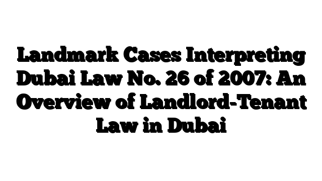 Landmark Cases Interpreting Dubai Law No. 26 of 2007: An Overview of Landlord-Tenant Law in Dubai
