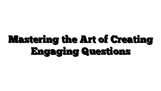 Mastering the Art of Creating Engaging Questions