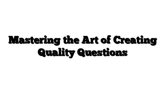Mastering the Art of Creating Quality Questions