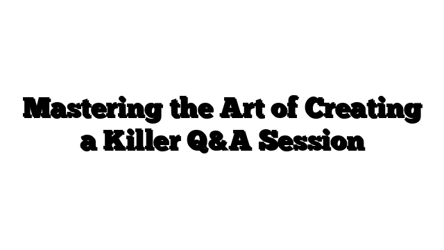 Mastering the Art of Creating a Killer Q&A Session